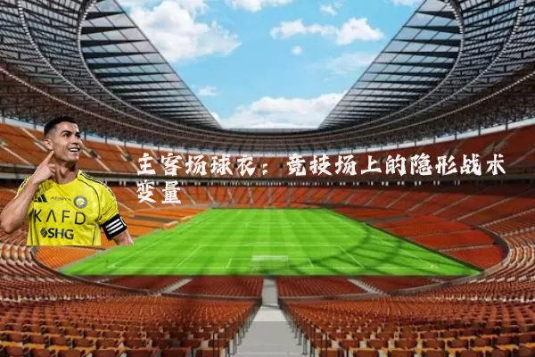 主客场球衣：竞技场上的隐形战术变量