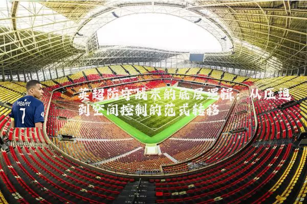 英超防守战术的底层逻辑:从压迫到空间控制的范式转移