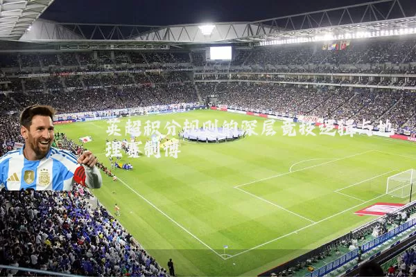 英超积分规则的深层竞技逻辑与地理赛制博弈