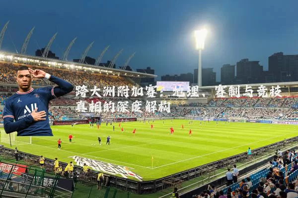 跨大洲附加赛:地理、赛制与竞技真相的深度解构