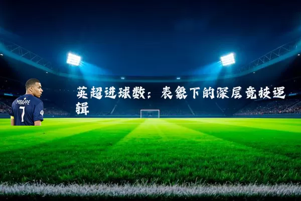 英超进球数:表象下的深层竞技逻辑