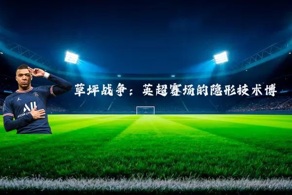 草坪战争:英超赛场的隐形技术博弈