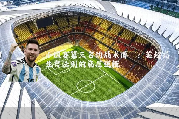 小组赛第三名的战术博弈:英超式生存法则的底层逻辑