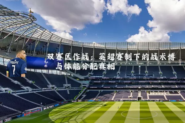 双赛区作战：英超赛制下的战术博弈与体能分配真相