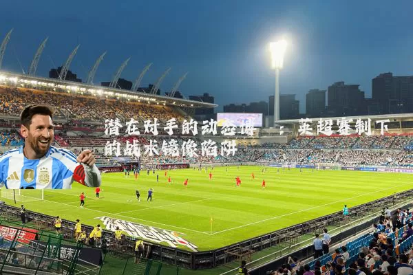 潜在对手的动态博弈：英超赛制下的战术镜像陷阱