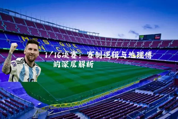 1/16决赛：赛制逻辑与地理博弈的深层解析