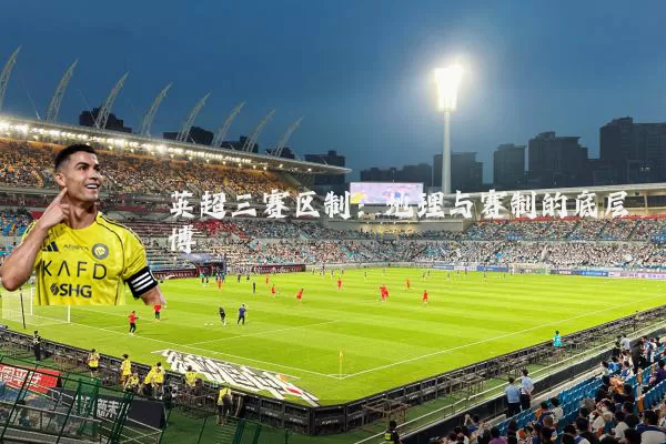 英超三赛区制：地理与赛制的底层博弈