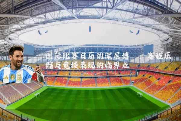 国际比赛日历的深层博弈:赛程压缩与竞技表现的临界点